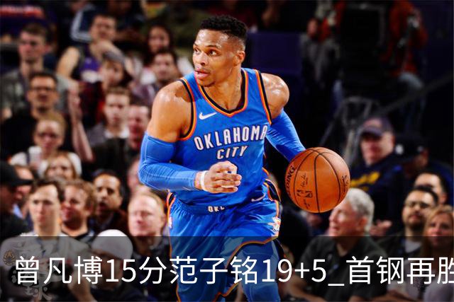 曾凡博15分范子铭19+5 首钢再胜吉林晋级八强